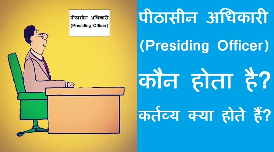 #pithasin adhikari पीठासीन अधिकारी कौन होता है? कर्तव्य क्या होते हैं? नियुक्ति कौन करता है?