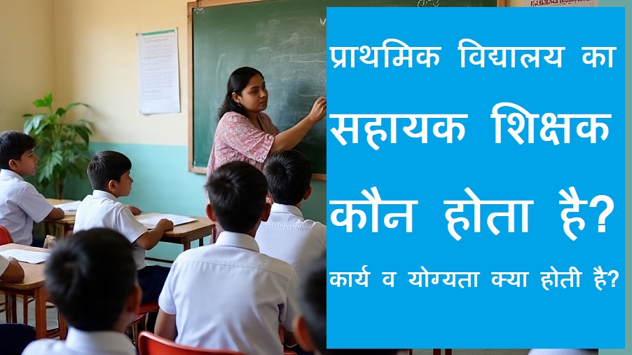 सहायक अध्यापक(प्राथमिक विद्यायल) कौन होता है? कार्य एवं योग्यता क्या होती है?