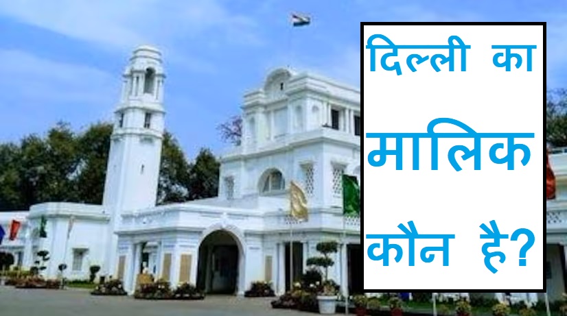 दिल्ली का मालिक कौन? मुख्यमंत्री या उपराज्यपाल(LG)?