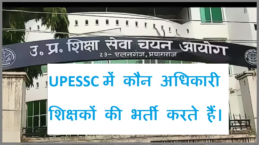 UPESSC में कौन-कौन अधिकारी शिक्षकों की भर्ती करते हैं।